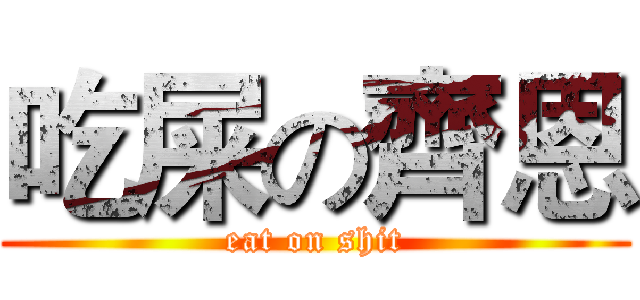 吃屎の齊恩 (eat on shit)