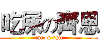 吃屎の齊恩 (eat on shit)