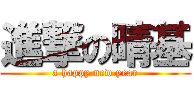 進撃の晴基 (a happy new year)