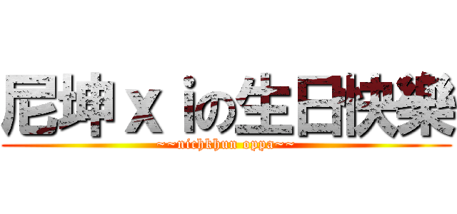 尼坤ｘｉの生日快樂 (~~nichkhun oppa~~)