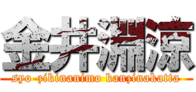 金井淵涼 (syo-zikinanimo kanzinakatta)