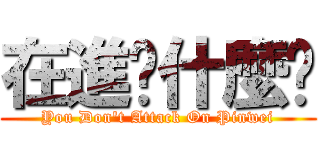 在進擊什麼啦 (You Don\'t Attack On Pinwei)