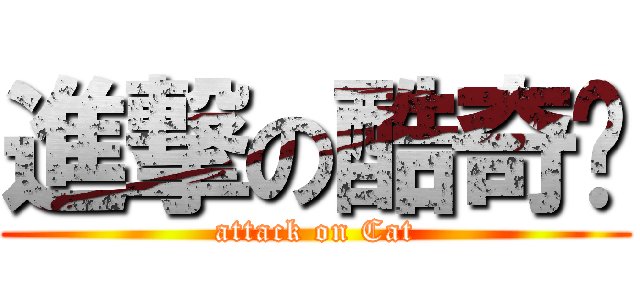 進撃の酷奇貓 (attack on Cat)