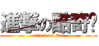 進撃の酷奇貓 (attack on Cat)