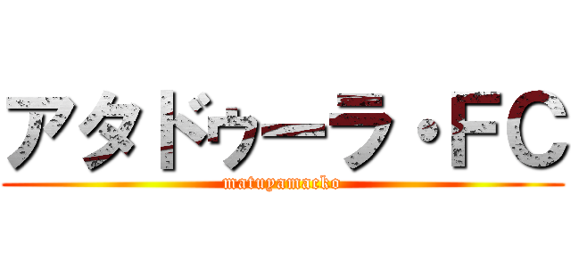 アタドゥーラ・ＦＣ (matuyamacko)