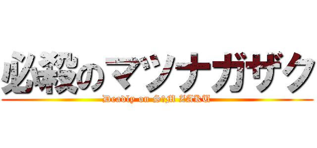 必殺のマツナガザク (Deadly on S・M ZAKU)
