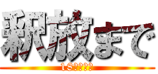 釈放まで (18日ｯ‼︎)