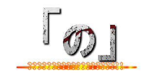 「 の」 (毎週発表される文字を集めて応募しよう!!)