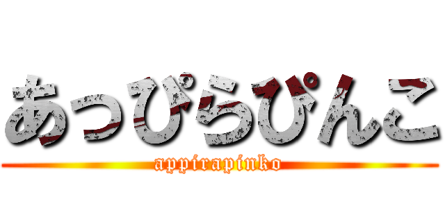 あっぴらぴんこ (appirapinko)