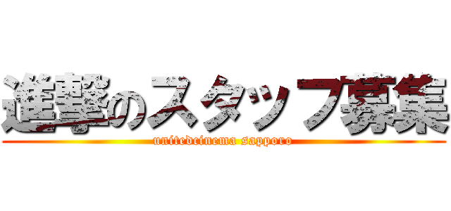 進撃のスタッフ募集 (unitedcinema sapporo)