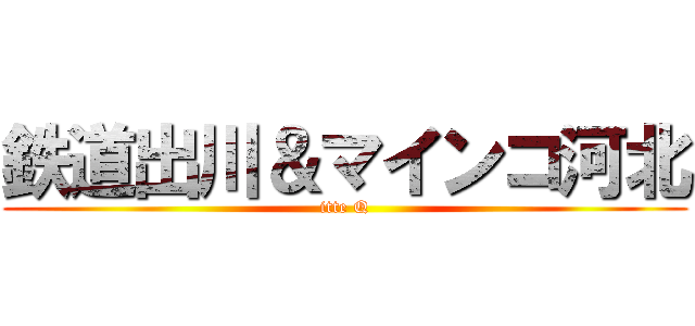 鉄道出川＆マインコ河北 (itte Q)