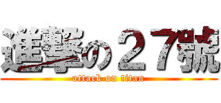 進撃の２７號 (attack on titan)