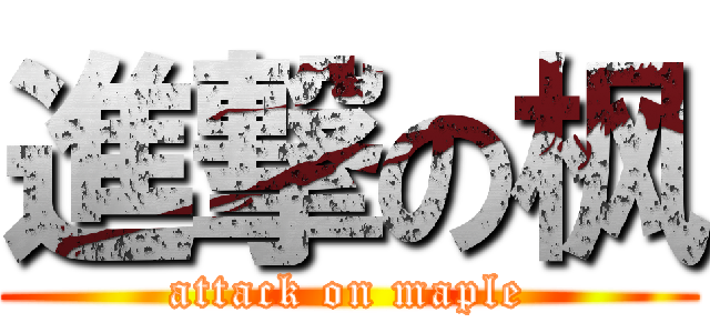 進撃の枫 (attack on maple)