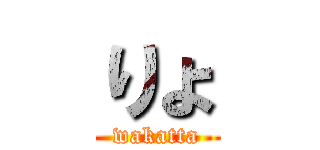 りょ (wakatta)