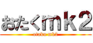 おたくｍｋ２ (otaku mk2)