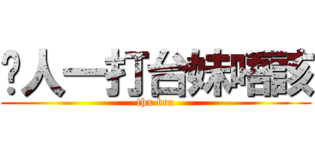 每人一打台妹唔該 (thx bro)