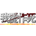 我愛作死 (I love zuosi  )