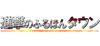 進撃のふるほんタウン (attack on furuhon-town)