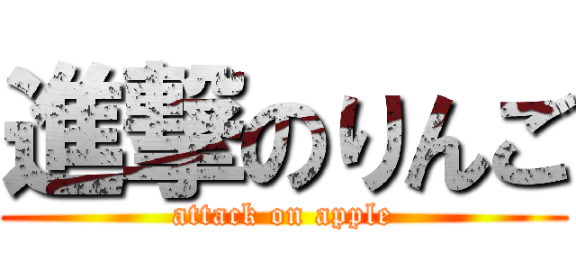 進撃のりんご (attack on apple)