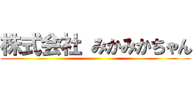 株式会社 みかみかちゃん ()