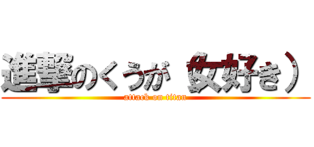 進撃のくうが（女好き） (attack on titan)