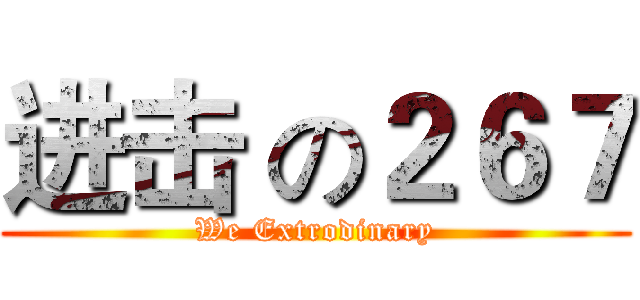 进击 の２６７ (We Extrodinary)
