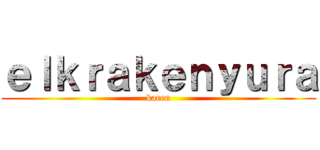 ｅｌｋｒａｋｅｎｙｕｒａ (karen)