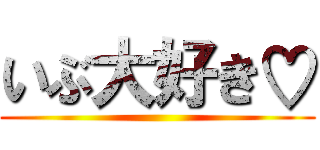 いぶ大好き♡ ()