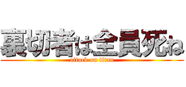 裏切者は全員死ね (attack on titan)