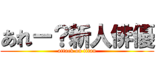 あれー？新人俳優 (attack on titan)