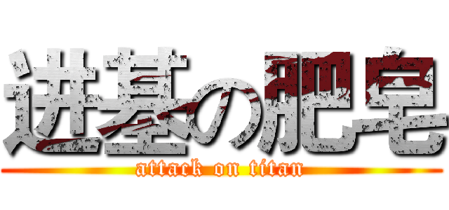 进基の肥皂 (attack on titan)