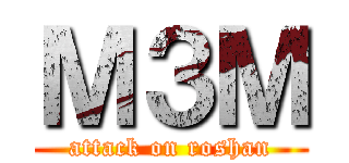 Ｍ３Ｍ (attack on roshan)