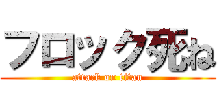 フロック死ね (attack on titan)