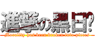 進撃の黑日华 (Morality has been broken into pieces)