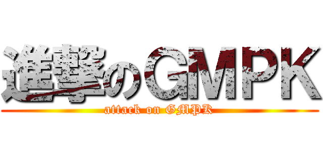 進撃のＧＭＰＫ (attack on GMPK)