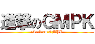 進撃のＧＭＰＫ (attack on GMPK)