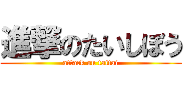 進撃のたいしぼう (attack on taitai)