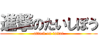進撃のたいしぼう (attack on taitai)