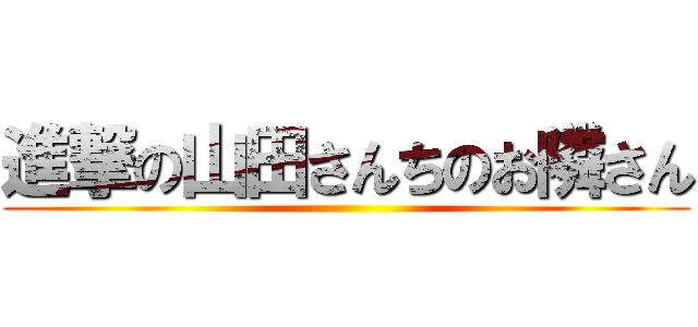 進撃の山田さんちのお隣さん ()