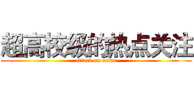 超高校级的热点关注 (attack on news)