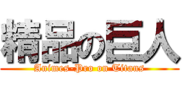 精品の巨人 (Animes-Pro on Titans)
