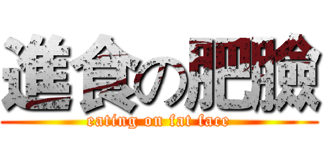 進食の肥臉 (eating on fat face)