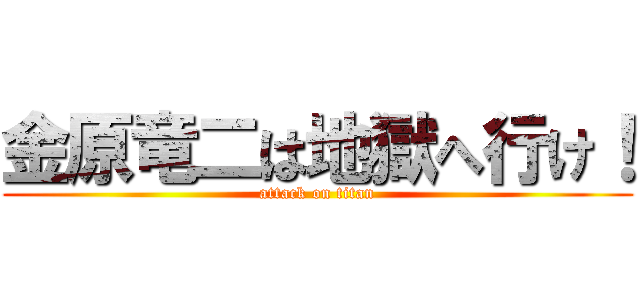 金原竜二は地獄へ行け！ (attack on titan)