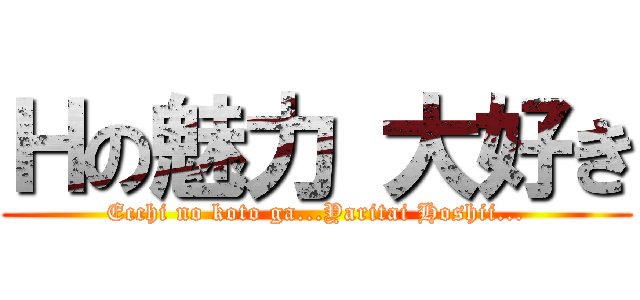 Ｈの魅力 大好き (Ecchi no koto ga...Yaritai Hoshii...)