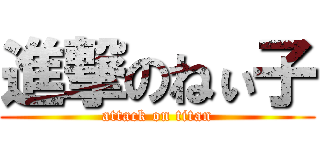進撃のねぃ子 (attack on titan)