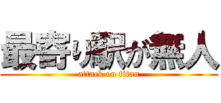 最寄り駅が無人 (attack on titan)