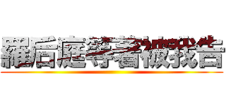 羅后庭等著被我告 ()