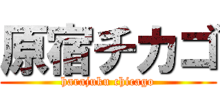 原宿チカゴ (harajuku chicago)