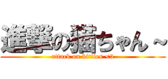 進撃の猫ちゃん～ (attack on kitties <3)