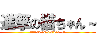 進撃の猫ちゃん～ (attack on kitties <3)